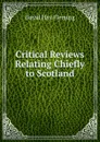 Critical Reviews Relating Chiefly to Scotland - David Hay Fleming