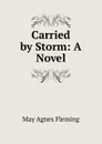 Carried by Storm: A Novel - Fleming May Agnes