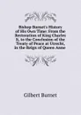 Bishop Burnet.s History of His Own Time: From the Restoration of King Charles Ii, to the Conclusion of the Treaty of Peace at Utrecht, in the Reign of Queen Anne . - Burnet Gilbert