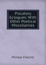 Piscatory Eclogues: With Other Poetical Miscellanies - Phineas Fletcher