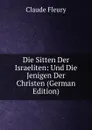Die Sitten Der Israeliten: Und Die Jenigen Der Christen (German Edition) - Fleury Claude