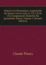 Histoire Ecclesiastique: Augmentee De Quatre Livres (Les Ci, Cii, Ciii Et Civ) Comprenant L.histoire Du Quinzieme Siecle, Volume 3 (French Edition) - Fleury Claude