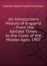 An Introductory History of England .: From the Earliest Times to the Close of the Middle Ages. 1907 - Charles Robert Leslie Fletcher
