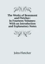 The Works of Beaumont and Fletcher: In Fourteen Volumes: With an Introduction and Explanatory Notes - John Fletcher