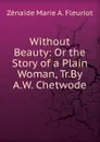 Without Beauty: Or the Story of a Plain Woman, Tr.By A.W. Chetwode - Zénaïde Marie A. Fleuriot