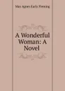 A Wonderful Woman: A Novel . - May Agnes Early Fleming