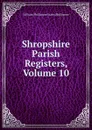Shropshire Parish Registers, Volume 10 - William Phillimore Watts Phillimore