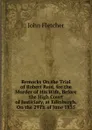 Remarks On the Trial of Robert Reid, for the Murder of His Wife, Before the High Court of Justiciary, at Edinburgh, On the 29Th of June 1835 - John Fletcher