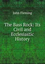 The Bass Rock: Its Civil and Ecclesiastic History - John Fleming