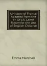 A History of France, Adapted from the Fr. Of J.R. Lame Fleury for the Use of English Children - Emma Marshall
