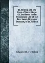 St. Helena and the Cape of Good Hope: Or, Incidents in the Missionary Life of the Rev. James M.gragor Bertram, of St.Helena - Edward H. Fletcher