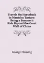 Travels On Horseback in Mantchu Tartary: Being a Summer.s Ride Beyond the Great Wall of China - George Fleming