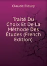 Traite Du Choix Et De La Methode Des Etudes (French Edition) - Fleury Claude