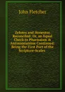 Zelotes and Honestus Reconciled: Or, an Equal Check to Pharisaism . Antinomianism Continued: Being the First Part of the Scripture-Scales . - John Fletcher