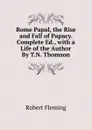 Rome Papal, the Rise and Fall of Papacy. Complete Ed., with a Life of the Author By T.N. Thomson. - Robert Fleming