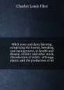Milch cows and dairy farming; comprising the breeds, breeding, and management, in health and disease, of dairy and other stock; the selection of milch . of forage plants, and the production of mi - Charles Louis Flint