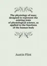 The physiology of man; designed to represent the existing state of physiological science, as applied to the functions of the human body - Flint Austin