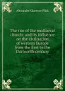 The rise of the mediaeval church: and its influence on the civilisation of western Europe from the first to the thirteenth century - Alexander Clarence Flick