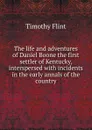 The life and adventures of Daniel Boone the first settler of Kentucky, interspersed with incidents in the early annals of the country - Timothy Flint