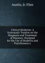 Clinical Medicine: A Systematic Treatise on the Diagnosis and Treatment of Diseases: Designed for the Use of Students and Practitioners o - Austin, Jr. Flint