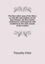The first white man of the West; or, The life and exploits of Col. Dan.l Boone, the first settler of Kentucky; interspersed with incidents in the early annals of the country - Timothy Flint