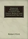 Historical Philosophy in France and French Belgium and Switzerland, Part 16 - Flint Robert