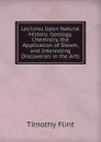 Lectures Upon Natural History: Geology, Chemistry, the Application of Steam, and Interesting Discoveries in the Arts - Timothy Flint