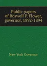 Public papers of Roswell P. Flower, governor, 1892-1894 - New York Governor