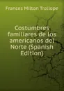 Costumbres familiares de los americanos del Norte (Spanish Edition) - Frances Milton Trollope