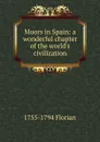 Moors in Spain: a wonderful chapter of the world.s civilization. - 1755-1794 Florian