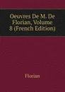 Oeuvres De M. De Florian, Volume 8 (French Edition) - Florian