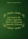 La Guerra De Cuba: (Apuntes Para La Historia) (Spanish Edition) - Eugenio Antonio Flores