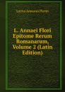 L. Annaei Flori Epitome Rerum Romanarum, Volume 2 (Latin Edition) - Lucius Annaeus Florus