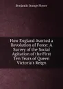 How England Averted a Revolution of Force: A Survey of the Social Agitation of the First Ten Years of Queen Victoria.s Reign - Benjamin Orange Flower