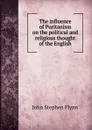 The influence of Puritanism on the political and religious thought of the English - John Stephen Flynn