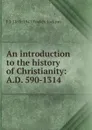 An introduction to the history of Christianity: A.D. 590-1314 - F J. 1855-1941 Foakes-Jackson