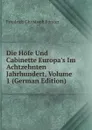 Die Hofe Und Cabinette Europa.s Im Achtzehnten Jahrhundert, Volume 1 (German Edition) - Friedrich Christoph Förster