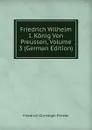 Friedrich Wilhelm I. Konig Von Preussen, Volume 3 (German Edition) - Friedrich Christoph Förster