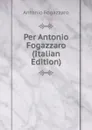 Per Antonio Fogazzaro (Italian Edition) - Fogazzaro Antonio
