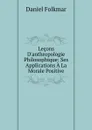 Lecons D.anthropologie Philosophique: Ses Applications A La Morale Positive - Daniel Folkmar