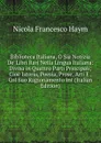 Biblioteca Italiana, O Sia Notizia De. Libri Rari Nella Lingua Italiana: Divisa in Quattro Parti Principali; Cioe Istoria, Poesia, Prose, Arti E . Col Suo Ragionamento Int (Italian Edition) - Nicola Francesco Haym