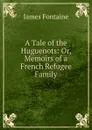 A Tale of the Huguenots: Or, Memoirs of a French Refugee Family - James Fontaine