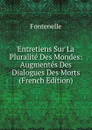 Entretiens Sur La Pluralite Des Mondes: Augmentes Des Dialogues Des Morts (French Edition) - Fontenelle