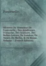 OEuvres De Monsieur De Fontenelle,: Des Academies, Francoise, Des Sciences, Des Belles-Lettres, De Londres, De Nancy, De Berlin, . De Rome, Volume 7 (French Edition) - Fontenelle