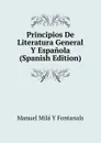 Principios De Literatura General Y Espanola (Spanish Edition) - Manuel Milá y Fontanals