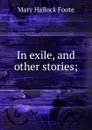 In exile, and other stories; - Foote Mary Hallock