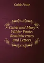 Caleb and Mary Wilder Foote: Reminiscences and Letters - Caleb Foote