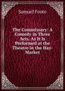 The Commissary: A Comedy in Three Acts. As It Is Performed at the Theatre in the Hay-Market - Foote Samuel