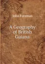 A Geography of British Guiana - John Foreman