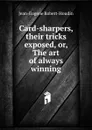 Card-sharpers, their tricks exposed, or, The art of always winning - Jean-Eugène Robert-Houdin